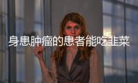 身患肿瘤的患者能吃韭菜吗？