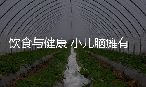 饮食与健康 小儿脑瘫有何饮食要求?