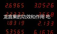 龙宫果的功效和作用 吃龙宫果的禁忌
